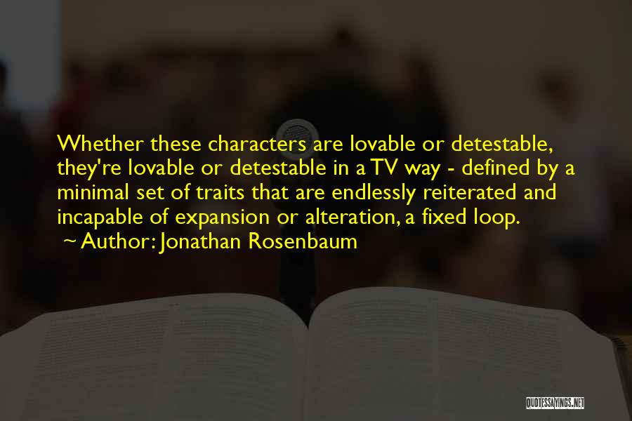 Jonathan Rosenbaum Quotes: Whether These Characters Are Lovable Or Detestable, They're Lovable Or Detestable In A Tv Way - Defined By A Minimal