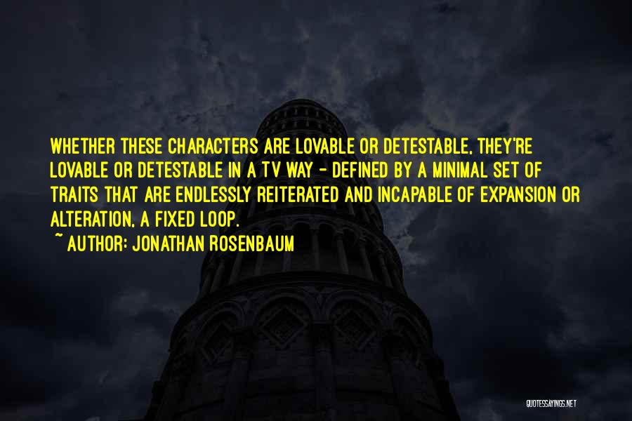 Jonathan Rosenbaum Quotes: Whether These Characters Are Lovable Or Detestable, They're Lovable Or Detestable In A Tv Way - Defined By A Minimal