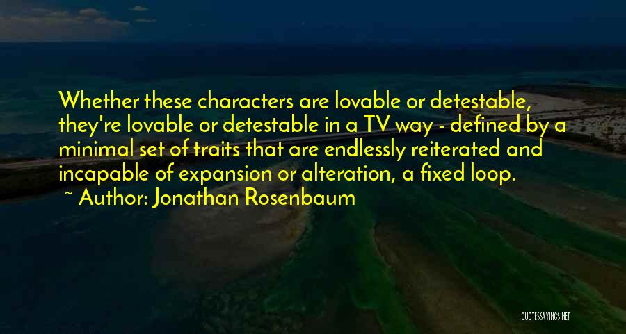 Jonathan Rosenbaum Quotes: Whether These Characters Are Lovable Or Detestable, They're Lovable Or Detestable In A Tv Way - Defined By A Minimal