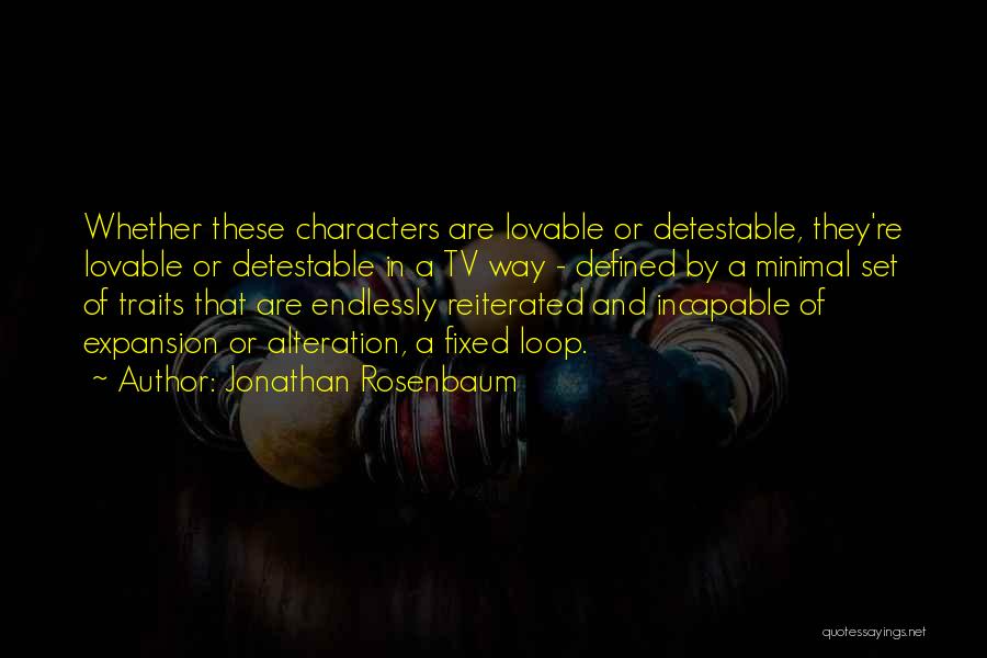 Jonathan Rosenbaum Quotes: Whether These Characters Are Lovable Or Detestable, They're Lovable Or Detestable In A Tv Way - Defined By A Minimal