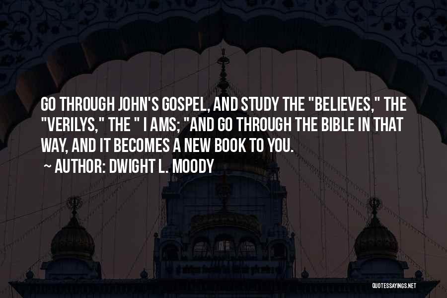 Dwight L. Moody Quotes: Go Through John's Gospel, And Study The Believes, The Verilys, The I Ams; And Go Through The Bible In That