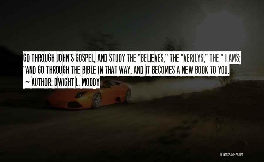 Dwight L. Moody Quotes: Go Through John's Gospel, And Study The Believes, The Verilys, The I Ams; And Go Through The Bible In That