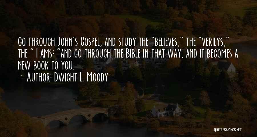 Dwight L. Moody Quotes: Go Through John's Gospel, And Study The Believes, The Verilys, The I Ams; And Go Through The Bible In That