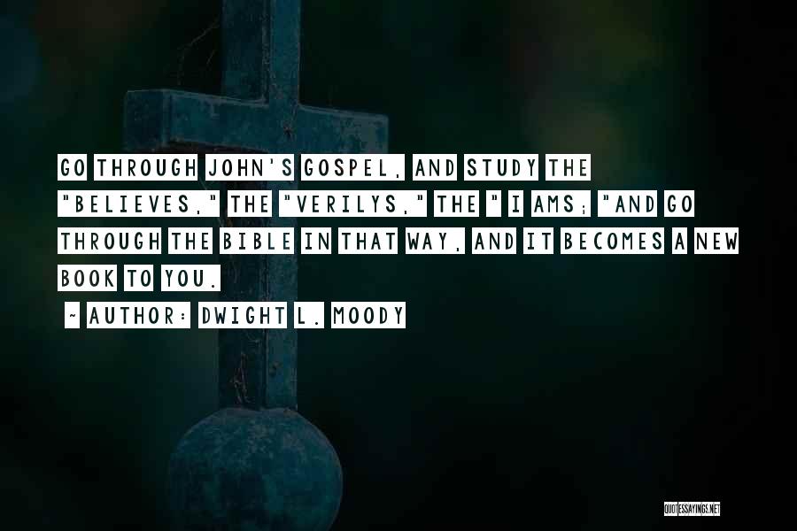 Dwight L. Moody Quotes: Go Through John's Gospel, And Study The Believes, The Verilys, The I Ams; And Go Through The Bible In That