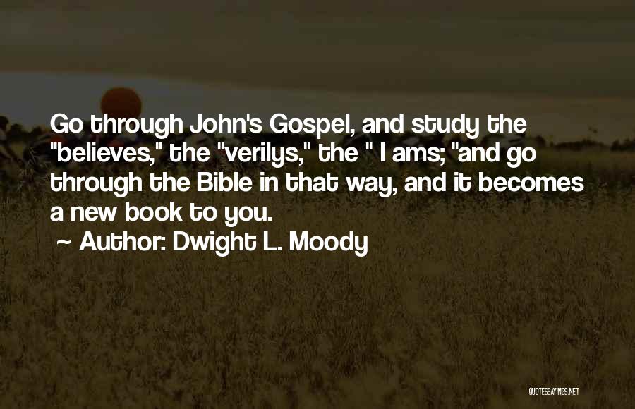 Dwight L. Moody Quotes: Go Through John's Gospel, And Study The Believes, The Verilys, The I Ams; And Go Through The Bible In That