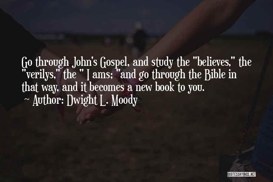 Dwight L. Moody Quotes: Go Through John's Gospel, And Study The Believes, The Verilys, The I Ams; And Go Through The Bible In That