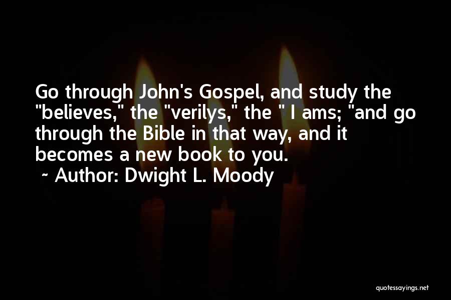 Dwight L. Moody Quotes: Go Through John's Gospel, And Study The Believes, The Verilys, The I Ams; And Go Through The Bible In That