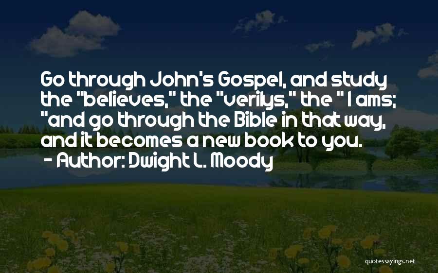 Dwight L. Moody Quotes: Go Through John's Gospel, And Study The Believes, The Verilys, The I Ams; And Go Through The Bible In That