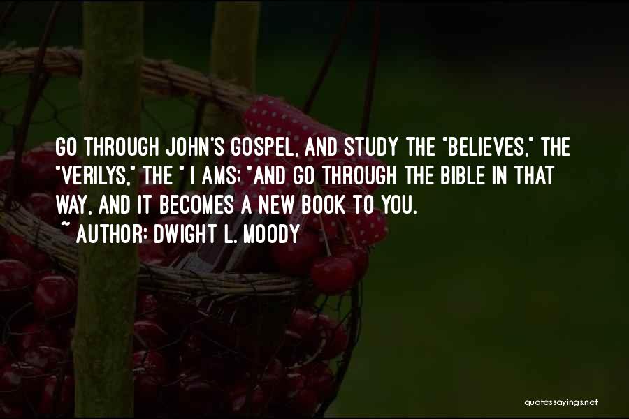 Dwight L. Moody Quotes: Go Through John's Gospel, And Study The Believes, The Verilys, The I Ams; And Go Through The Bible In That