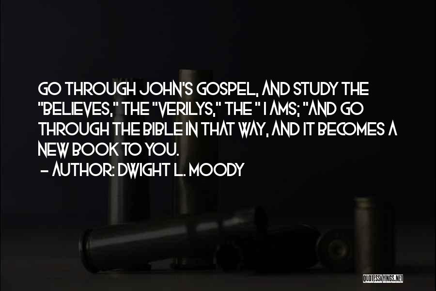 Dwight L. Moody Quotes: Go Through John's Gospel, And Study The Believes, The Verilys, The I Ams; And Go Through The Bible In That