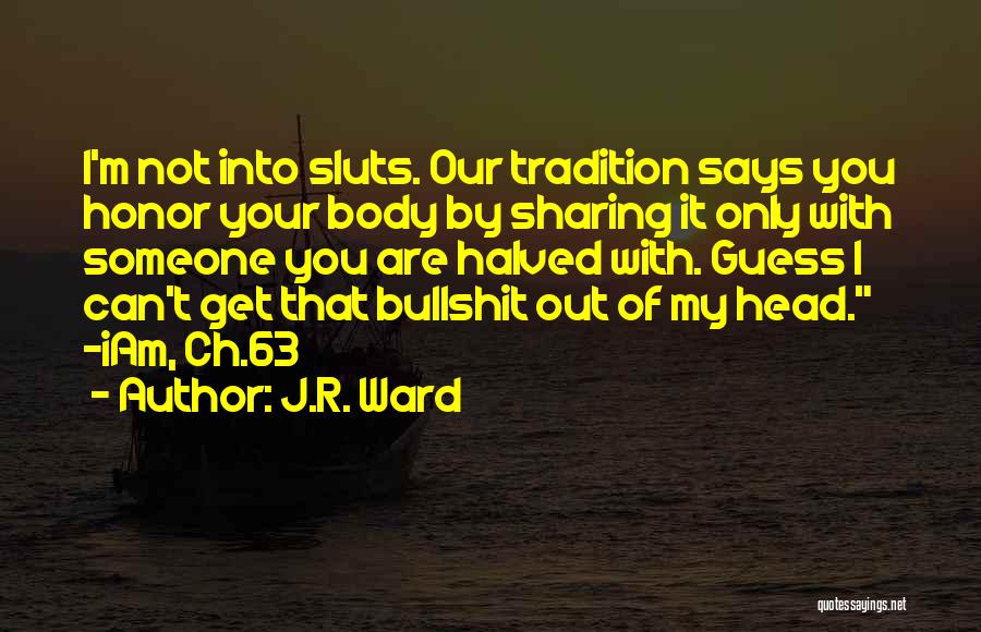 J.R. Ward Quotes: I'm Not Into Sluts. Our Tradition Says You Honor Your Body By Sharing It Only With Someone You Are Halved