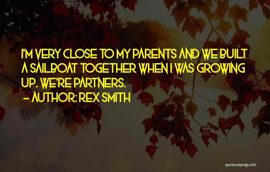 Rex Smith Quotes: I'm Very Close To My Parents And We Built A Sailboat Together When I Was Growing Up. We're Partners.