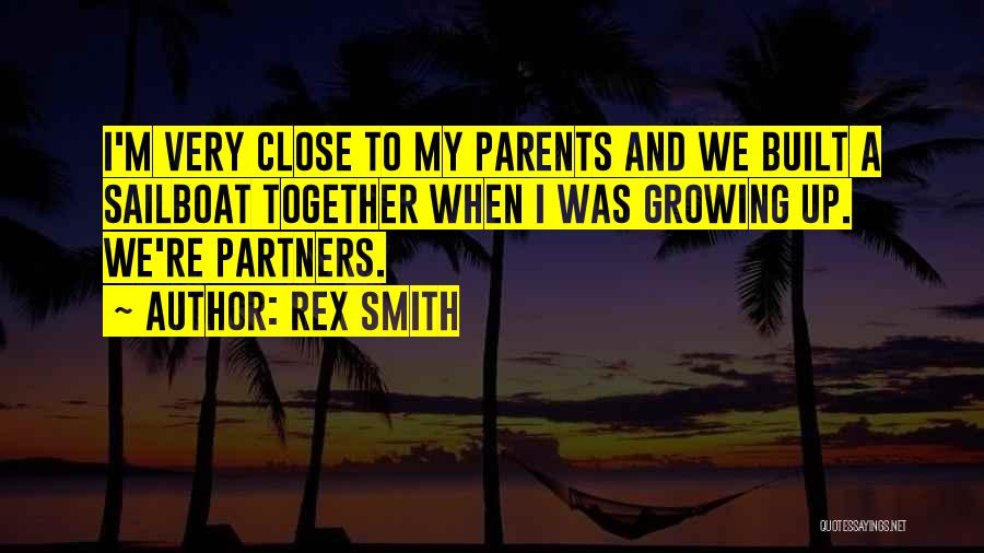 Rex Smith Quotes: I'm Very Close To My Parents And We Built A Sailboat Together When I Was Growing Up. We're Partners.