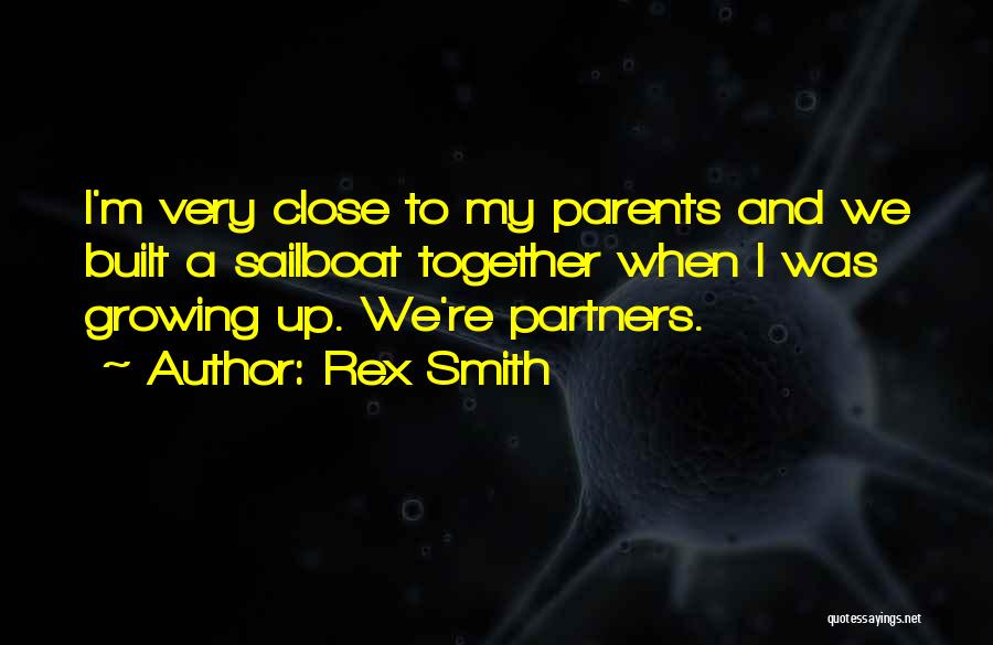 Rex Smith Quotes: I'm Very Close To My Parents And We Built A Sailboat Together When I Was Growing Up. We're Partners.