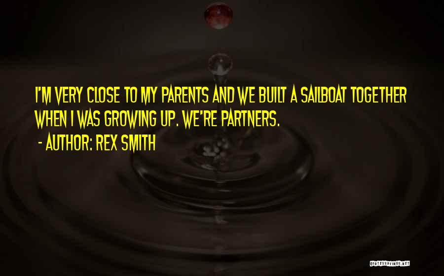 Rex Smith Quotes: I'm Very Close To My Parents And We Built A Sailboat Together When I Was Growing Up. We're Partners.