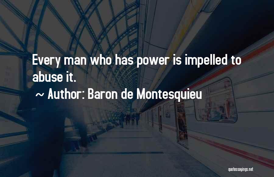 Baron De Montesquieu Quotes: Every Man Who Has Power Is Impelled To Abuse It.