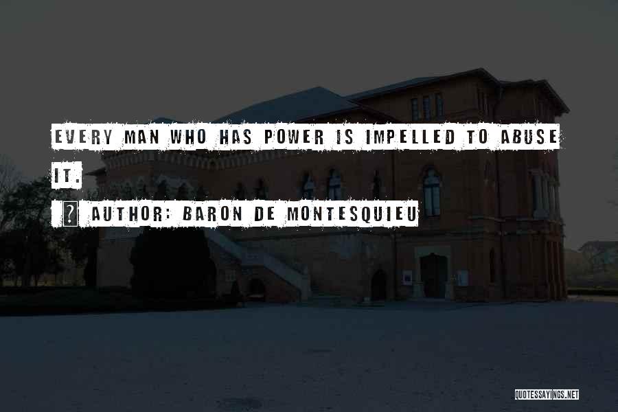 Baron De Montesquieu Quotes: Every Man Who Has Power Is Impelled To Abuse It.