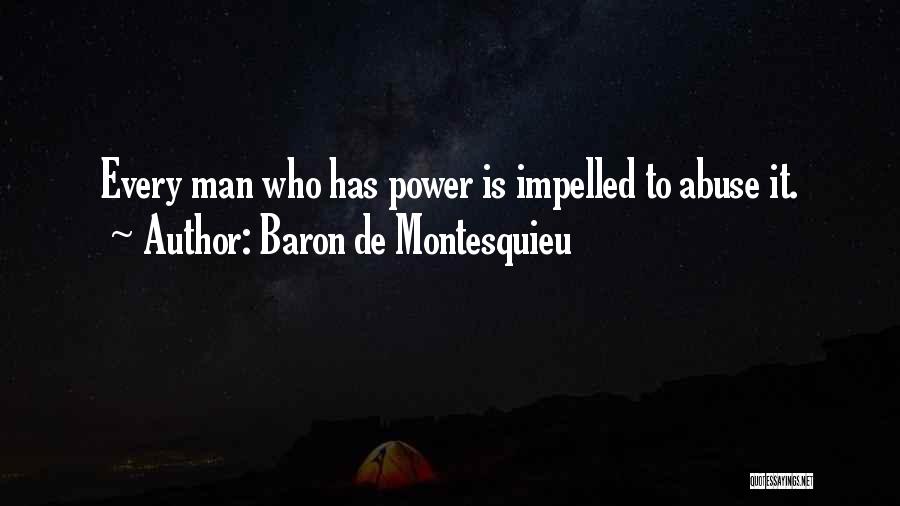 Baron De Montesquieu Quotes: Every Man Who Has Power Is Impelled To Abuse It.