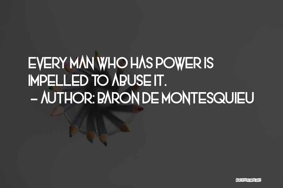 Baron De Montesquieu Quotes: Every Man Who Has Power Is Impelled To Abuse It.