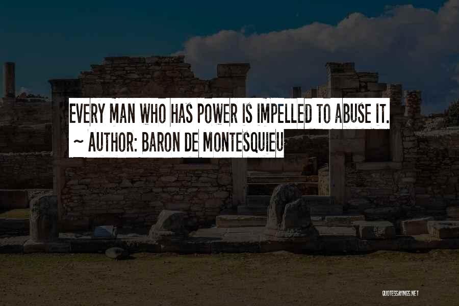 Baron De Montesquieu Quotes: Every Man Who Has Power Is Impelled To Abuse It.