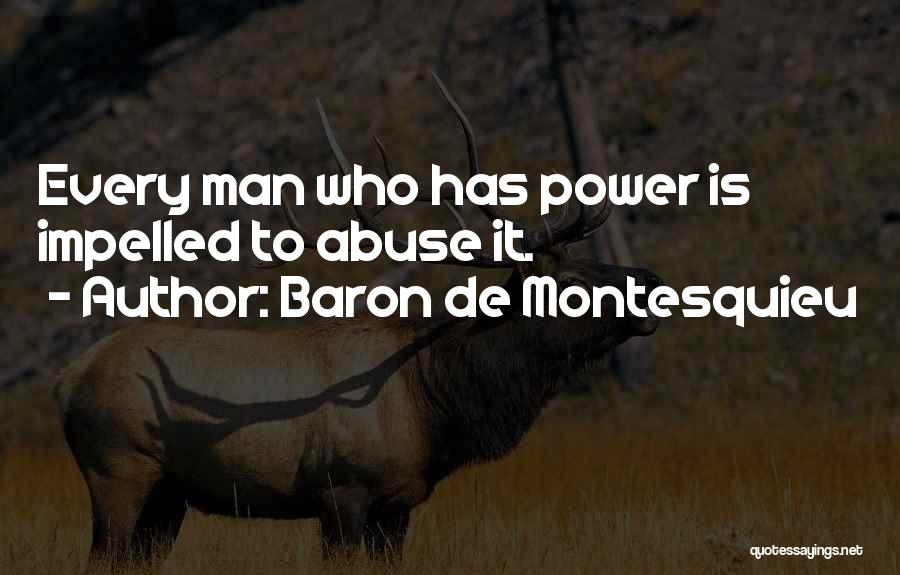 Baron De Montesquieu Quotes: Every Man Who Has Power Is Impelled To Abuse It.