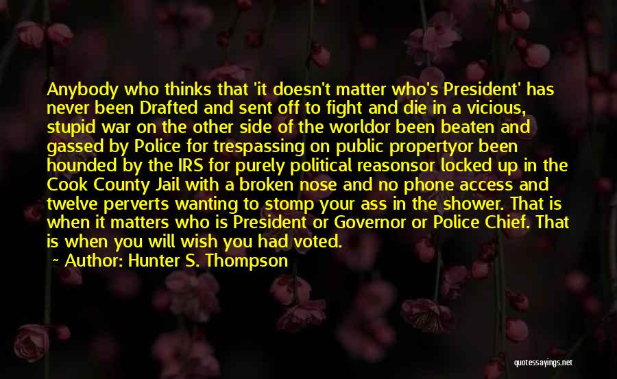 Hunter S. Thompson Quotes: Anybody Who Thinks That 'it Doesn't Matter Who's President' Has Never Been Drafted And Sent Off To Fight And Die