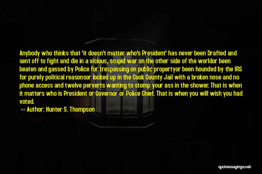 Hunter S. Thompson Quotes: Anybody Who Thinks That 'it Doesn't Matter Who's President' Has Never Been Drafted And Sent Off To Fight And Die