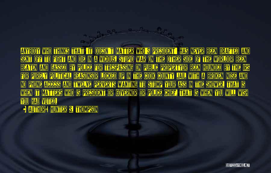 Hunter S. Thompson Quotes: Anybody Who Thinks That 'it Doesn't Matter Who's President' Has Never Been Drafted And Sent Off To Fight And Die
