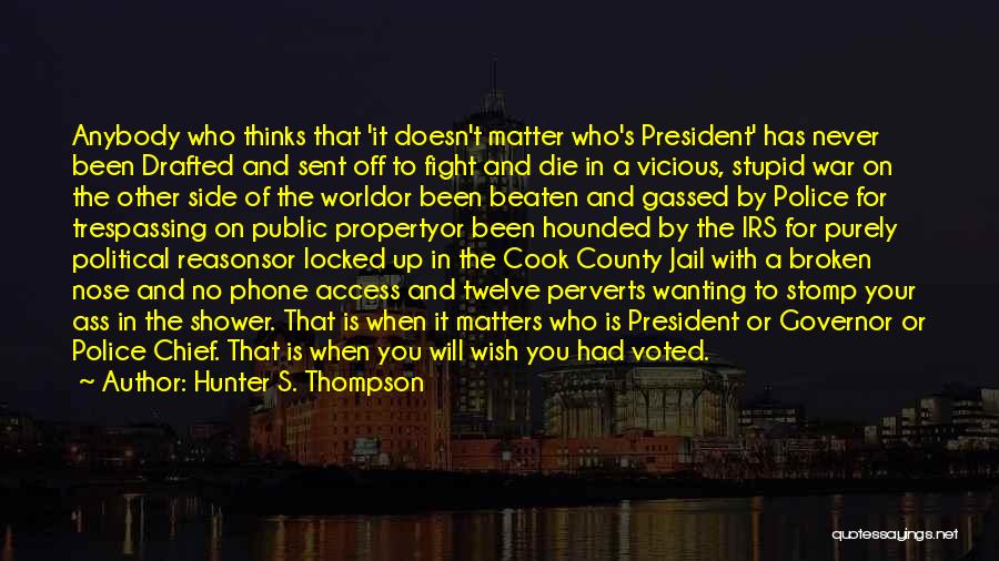 Hunter S. Thompson Quotes: Anybody Who Thinks That 'it Doesn't Matter Who's President' Has Never Been Drafted And Sent Off To Fight And Die