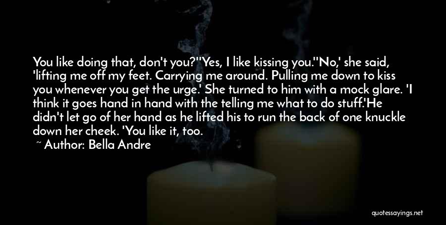 Bella Andre Quotes: You Like Doing That, Don't You?''yes, I Like Kissing You.''no,' She Said, 'lifting Me Off My Feet. Carrying Me Around.