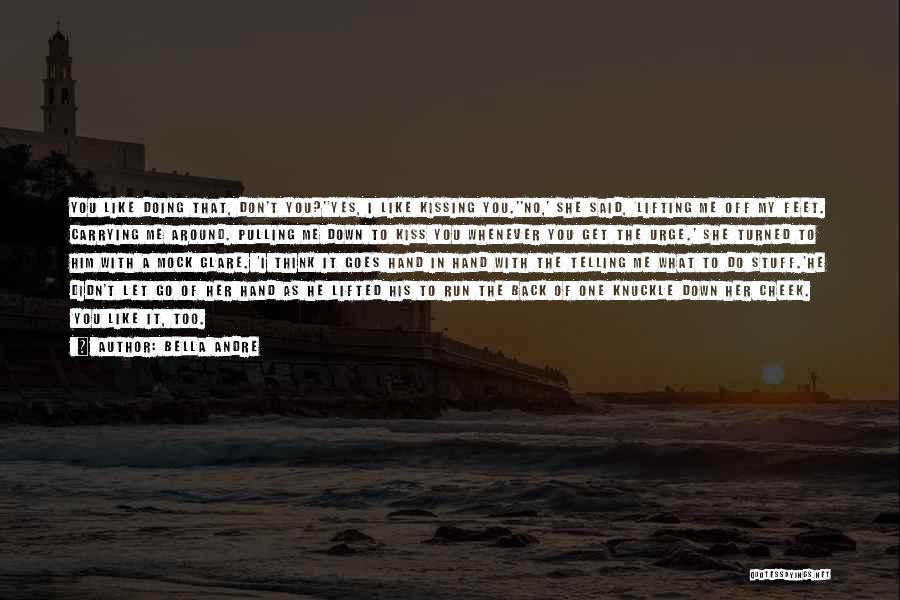 Bella Andre Quotes: You Like Doing That, Don't You?''yes, I Like Kissing You.''no,' She Said, 'lifting Me Off My Feet. Carrying Me Around.