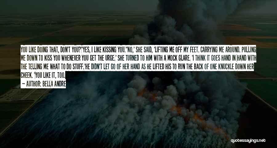 Bella Andre Quotes: You Like Doing That, Don't You?''yes, I Like Kissing You.''no,' She Said, 'lifting Me Off My Feet. Carrying Me Around.