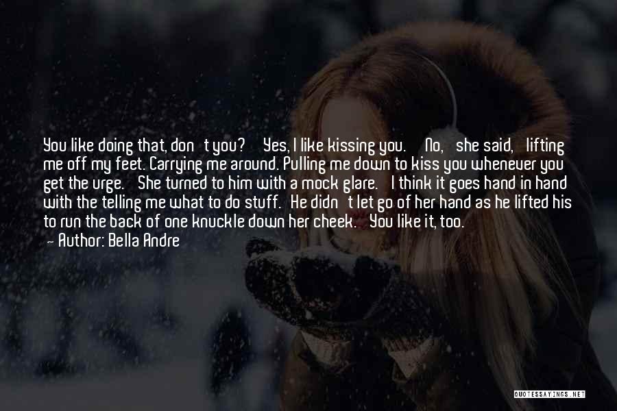 Bella Andre Quotes: You Like Doing That, Don't You?''yes, I Like Kissing You.''no,' She Said, 'lifting Me Off My Feet. Carrying Me Around.