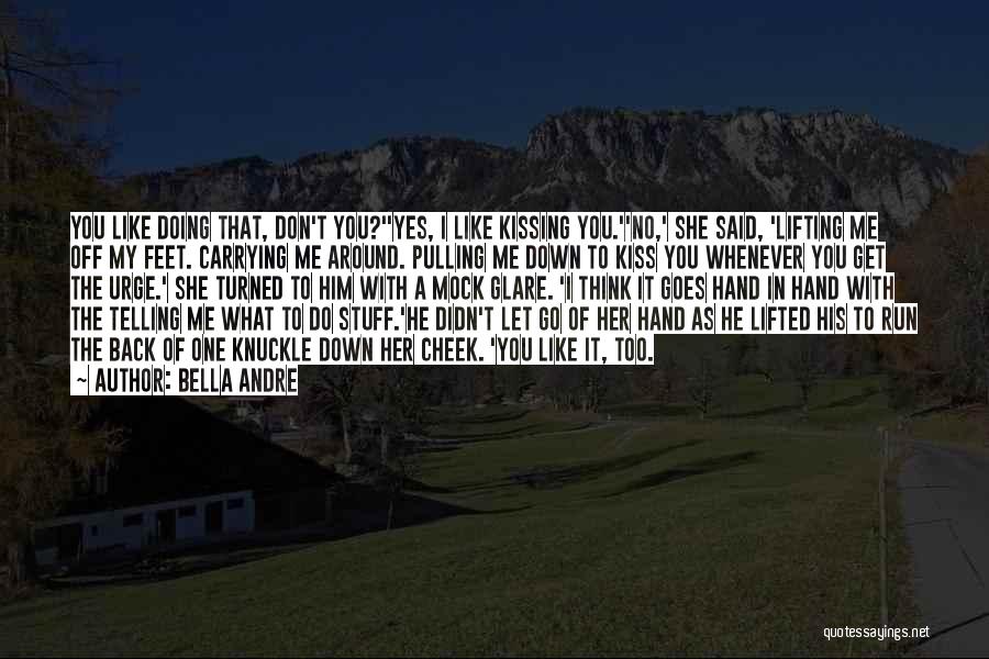 Bella Andre Quotes: You Like Doing That, Don't You?''yes, I Like Kissing You.''no,' She Said, 'lifting Me Off My Feet. Carrying Me Around.