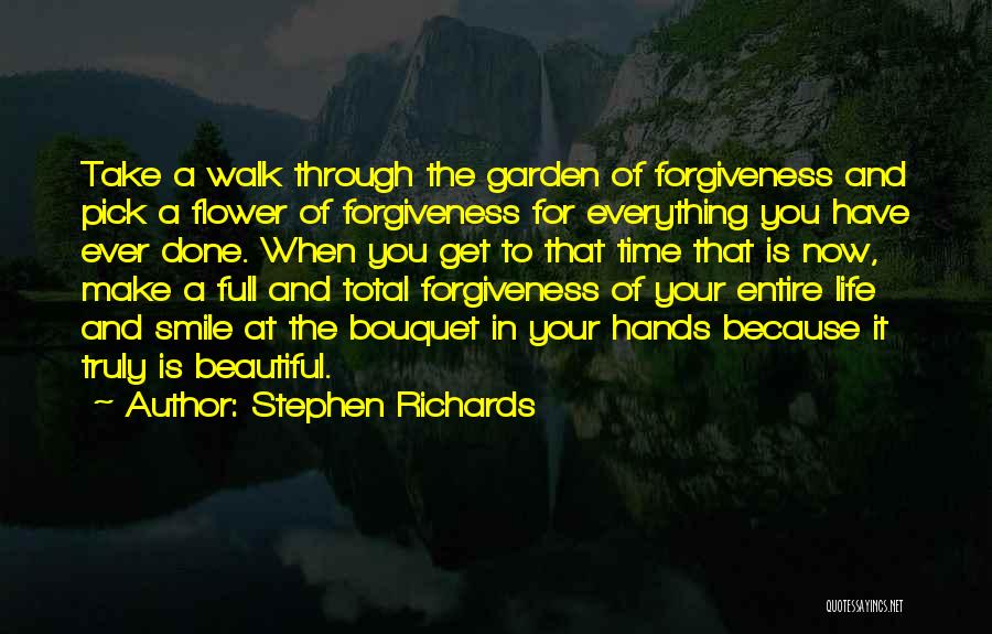 Stephen Richards Quotes: Take A Walk Through The Garden Of Forgiveness And Pick A Flower Of Forgiveness For Everything You Have Ever Done.