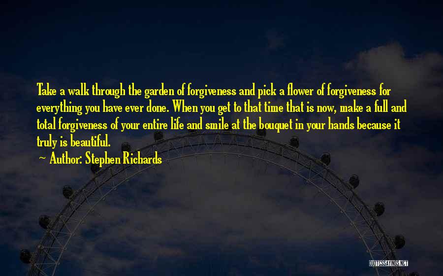 Stephen Richards Quotes: Take A Walk Through The Garden Of Forgiveness And Pick A Flower Of Forgiveness For Everything You Have Ever Done.