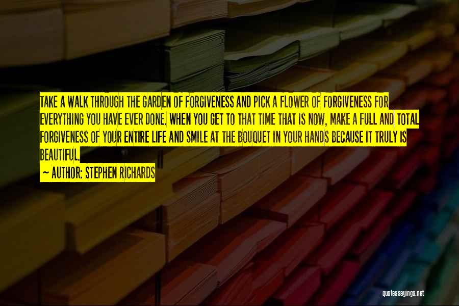 Stephen Richards Quotes: Take A Walk Through The Garden Of Forgiveness And Pick A Flower Of Forgiveness For Everything You Have Ever Done.