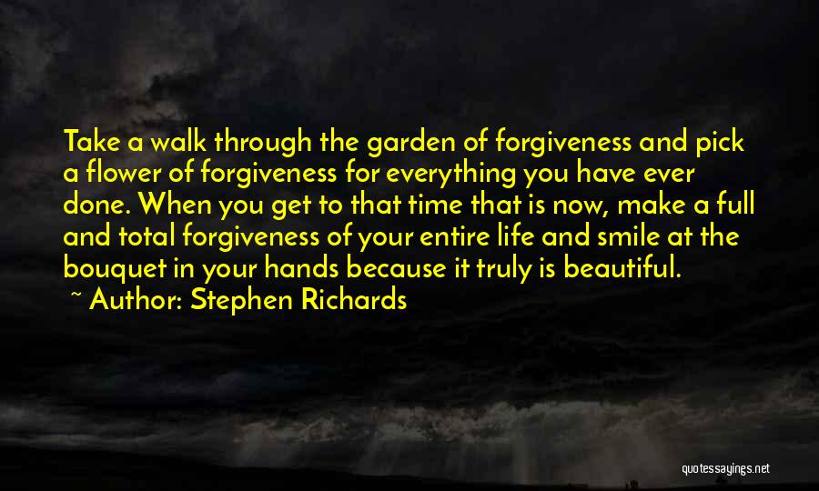 Stephen Richards Quotes: Take A Walk Through The Garden Of Forgiveness And Pick A Flower Of Forgiveness For Everything You Have Ever Done.