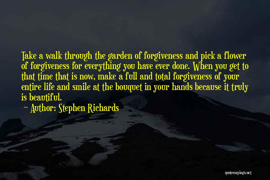 Stephen Richards Quotes: Take A Walk Through The Garden Of Forgiveness And Pick A Flower Of Forgiveness For Everything You Have Ever Done.