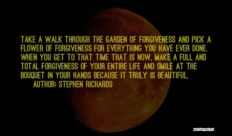 Stephen Richards Quotes: Take A Walk Through The Garden Of Forgiveness And Pick A Flower Of Forgiveness For Everything You Have Ever Done.