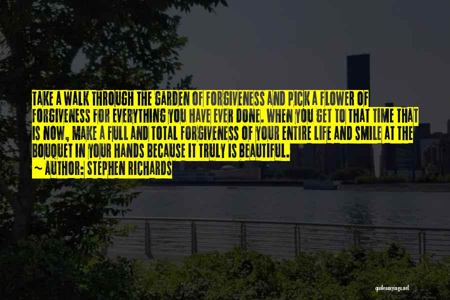 Stephen Richards Quotes: Take A Walk Through The Garden Of Forgiveness And Pick A Flower Of Forgiveness For Everything You Have Ever Done.