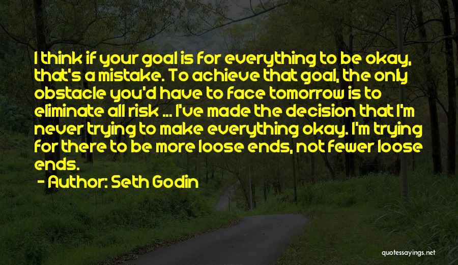 Seth Godin Quotes: I Think If Your Goal Is For Everything To Be Okay, That's A Mistake. To Achieve That Goal, The Only