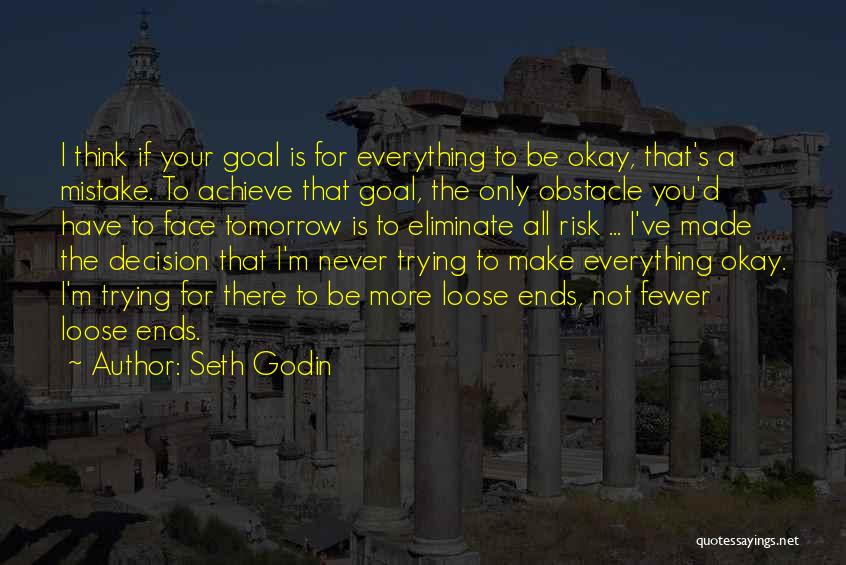 Seth Godin Quotes: I Think If Your Goal Is For Everything To Be Okay, That's A Mistake. To Achieve That Goal, The Only