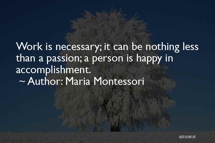 Maria Montessori Quotes: Work Is Necessary; It Can Be Nothing Less Than A Passion; A Person Is Happy In Accomplishment.