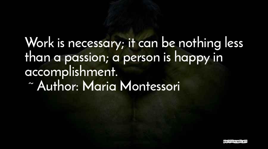 Maria Montessori Quotes: Work Is Necessary; It Can Be Nothing Less Than A Passion; A Person Is Happy In Accomplishment.