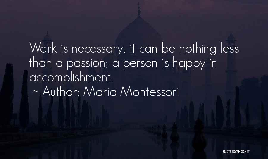 Maria Montessori Quotes: Work Is Necessary; It Can Be Nothing Less Than A Passion; A Person Is Happy In Accomplishment.