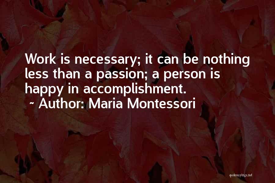 Maria Montessori Quotes: Work Is Necessary; It Can Be Nothing Less Than A Passion; A Person Is Happy In Accomplishment.