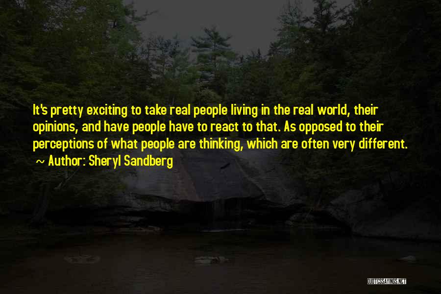 Sheryl Sandberg Quotes: It's Pretty Exciting To Take Real People Living In The Real World, Their Opinions, And Have People Have To React