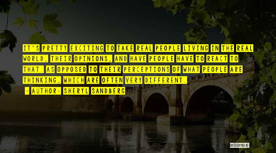Sheryl Sandberg Quotes: It's Pretty Exciting To Take Real People Living In The Real World, Their Opinions, And Have People Have To React