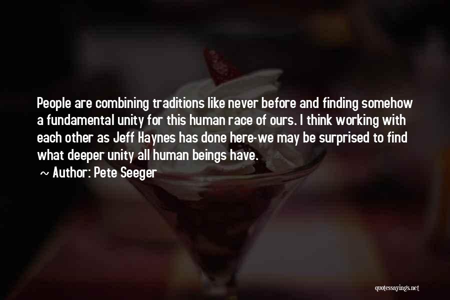 Pete Seeger Quotes: People Are Combining Traditions Like Never Before And Finding Somehow A Fundamental Unity For This Human Race Of Ours. I